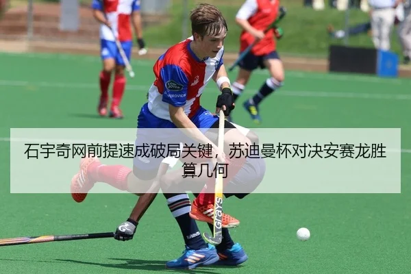 石宇奇网前提速成破局关键，苏迪曼杯对决安赛龙胜算几何