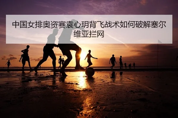 zhong-guo-nv-pai-ao-zi-sai-yuan-xin-yue-bei-fei-zhan-shu-ru-he-po-jie-sai-er-wei-ya-lan-wang-2-621.jpg